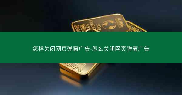 怎样关闭网页弹窗广告-怎么关闭网页弹窗广告