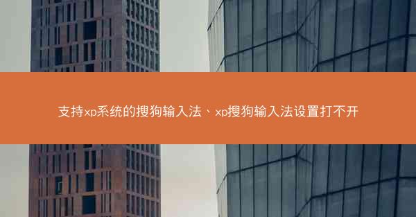 支持xp系统的搜狗输入法、xp搜狗输入法设置打不开