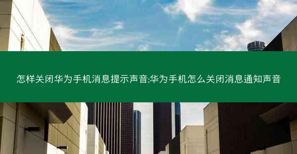 怎样关闭华为手机消息提示声音;华为手机怎么关闭消息通知声音