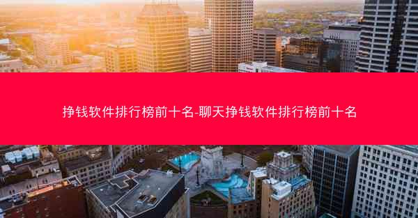 挣钱软件排行榜前十名-聊天挣钱软件排行榜前十名
