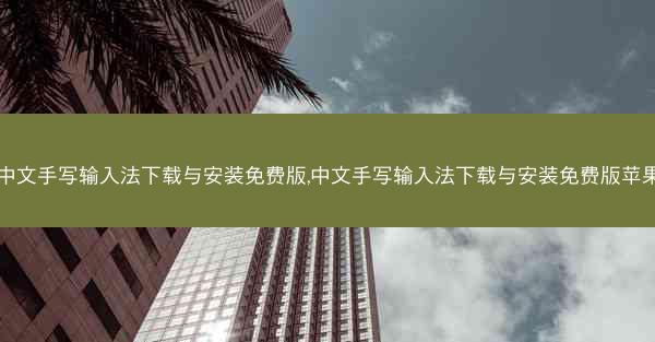 中文手写输入法下载与安装免费版,中文手写输入法下载与安装免费版苹果