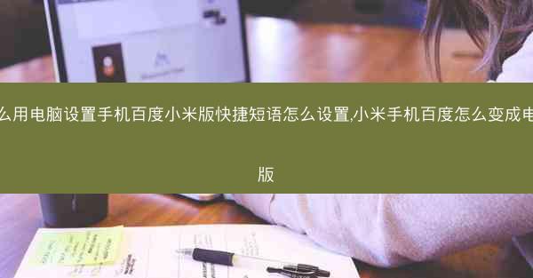 怎么用电脑设置手机百度小米版快捷短语怎么设置,小米手机百度怎么变成电脑版