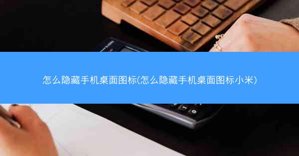 怎么隐藏手机桌面图标(怎么隐藏手机桌面图标小米)