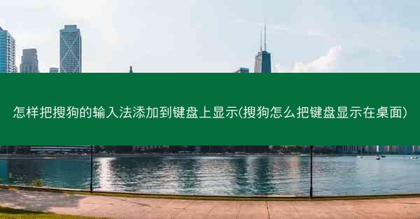 怎样把搜狗的输入法添加到键盘上显示(搜狗怎么把键盘显示在桌面)