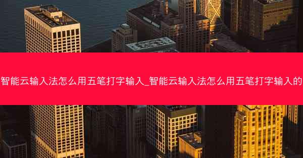 智能云输入法怎么用五笔打字输入_智能云输入法怎么用五笔打字输入的