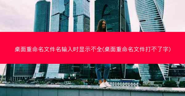 桌面重命名文件名输入时显示不全(桌面重命名文件打不了字)