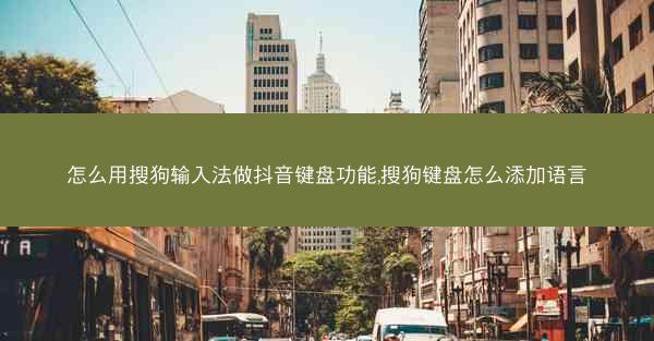 怎么用搜狗输入法做抖音键盘功能,搜狗键盘怎么添加语言
