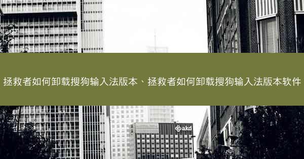拯救者如何卸载搜狗输入法版本、拯救者如何卸载搜狗输入法版本软件