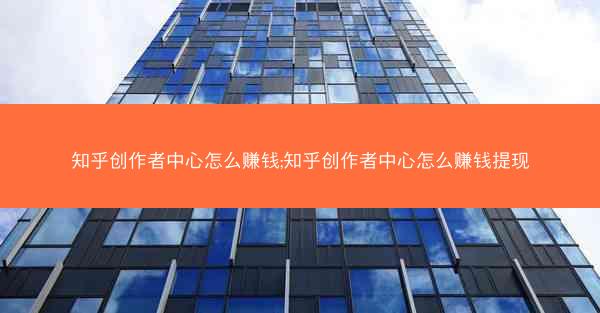 知乎创作者中心怎么赚钱;知乎创作者中心怎么赚钱提现