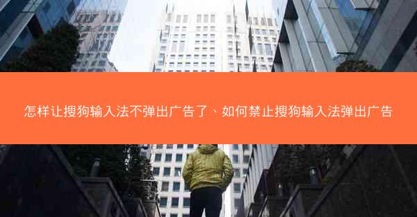 怎样让搜狗输入法不弹出广告了、如何禁止搜狗输入法弹出广告