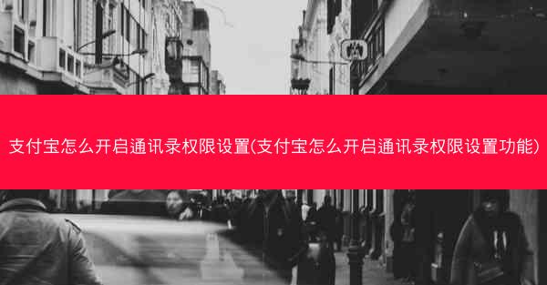支付宝怎么开启通讯录权限设置(支付宝怎么开启通讯录权限设置功能)
