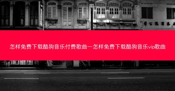 怎样免费下载酷狗音乐付费歌曲—怎样免费下载酷狗音乐vip歌曲