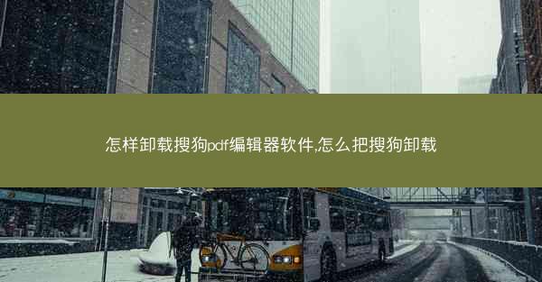怎样卸载搜狗pdf编辑器软件,怎么把搜狗卸载