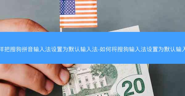 怎样把搜狗拼音输入法设置为默认输入法-如何将搜狗输入法设置为默认输入法