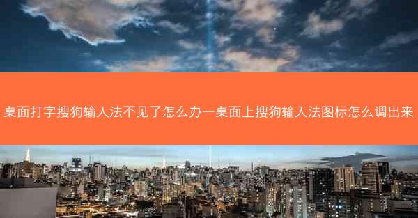 桌面打字搜狗输入法不见了怎么办—桌面上搜狗输入法图标怎么调出来