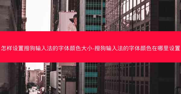 怎样设置搜狗输入法的字体颜色大小-搜狗输入法的字体颜色在哪里设置