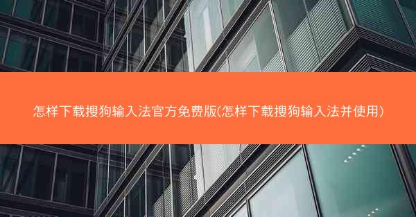 怎样下载搜狗输入法官方免费版(怎样下载搜狗输入法并使用)