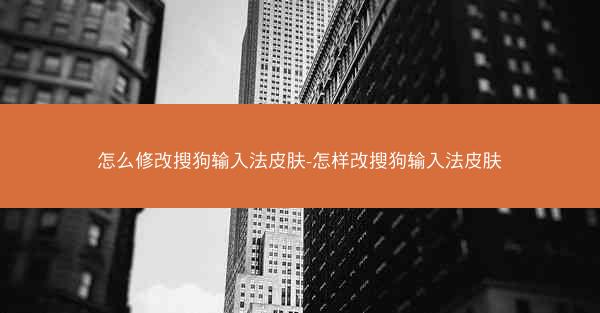 怎么修改搜狗输入法皮肤-怎样改搜狗输入法皮肤