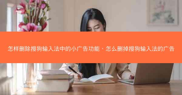 怎样删除搜狗输入法中的小广告功能、怎么删掉搜狗输入法的广告