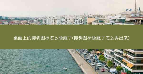 桌面上的搜狗图标怎么隐藏了(搜狗图标隐藏了怎么弄出来)