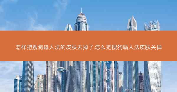 怎样把搜狗输入法的皮肤去掉了,怎么把搜狗输入法皮肤关掉