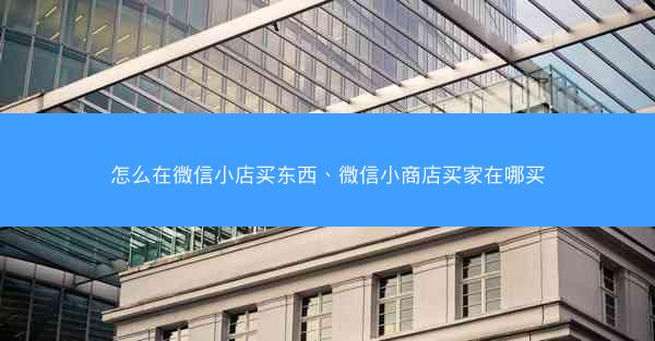 怎么在微信小店买东西、微信小商店买家在哪买