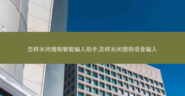 怎样关闭搜狗智能输入助手,怎样关闭搜狗语音输入