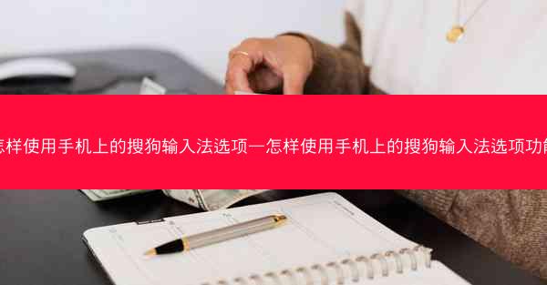 怎样使用手机上的搜狗输入法选项—怎样使用手机上的搜狗输入法选项功能