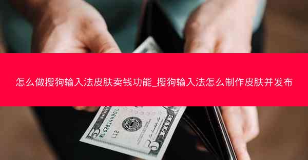 怎么做搜狗输入法皮肤卖钱功能_搜狗输入法怎么制作皮肤并发布
