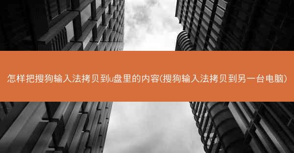 怎样把搜狗输入法拷贝到u盘里的内容(搜狗输入法拷贝到另一台电脑)