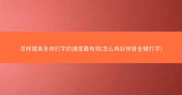 怎样提高全拼打字的速度最有效(怎么练好拼音全键打字)