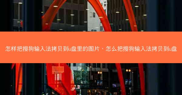 怎样把搜狗输入法拷贝到u盘里的图片、怎么把搜狗输入法拷贝到u盘