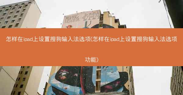 怎样在ipad上设置搜狗输入法选项(怎样在ipad上设置搜狗输入法选项功能)