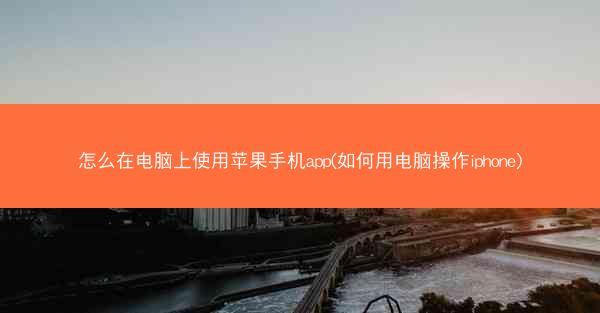 怎么在电脑上使用苹果手机app(如何用电脑操作iphone)