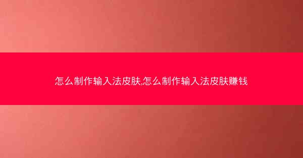 怎么制作输入法皮肤,怎么制作输入法皮肤赚钱