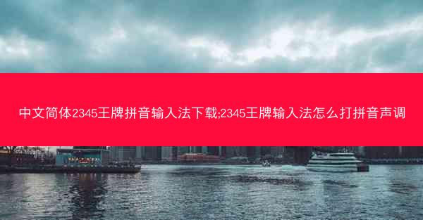 中文简体2345王牌拼音输入法下载;2345王牌输入法怎么打拼音声调