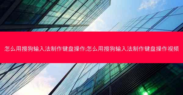 怎么用搜狗输入法制作键盘操作;怎么用搜狗输入法制作键盘操作视频