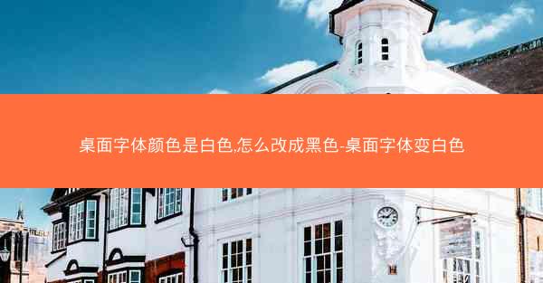 桌面字体颜色是白色,怎么改成黑色-桌面字体变白色