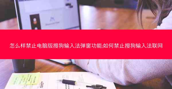 怎么样禁止电脑版搜狗输入法弹窗功能;如何禁止搜狗输入法联网