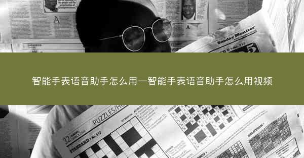 智能手表语音助手怎么用—智能手表语音助手怎么用视频