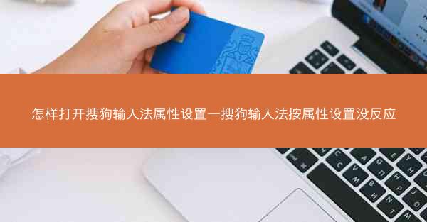 怎样打开搜狗输入法属性设置—搜狗输入法按属性设置没反应