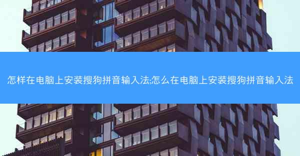 怎样在电脑上安装搜狗拼音输入法;怎么在电脑上安装搜狗拼音输入法