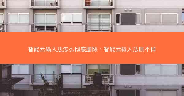 智能云输入法怎么彻底删除、智能云输入法删不掉