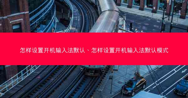 怎样设置开机输入法默认、怎样设置开机输入法默认模式