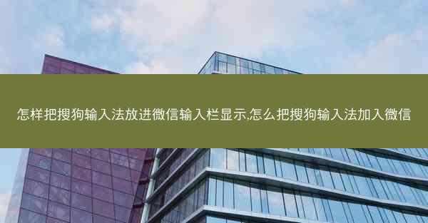 怎样把搜狗输入法放进微信输入栏显示,怎么把搜狗输入法加入微信
