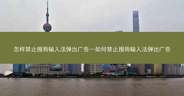 怎样禁止搜狗输入法弹出广告—如何禁止搜狗输入法弹出广告