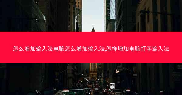 怎么增加输入法电脑怎么增加输入法,怎样增加电脑打字输入法