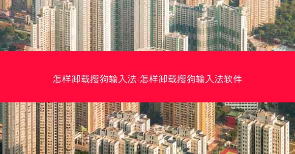 怎样卸载搜狗输入法-怎样卸载搜狗输入法软件