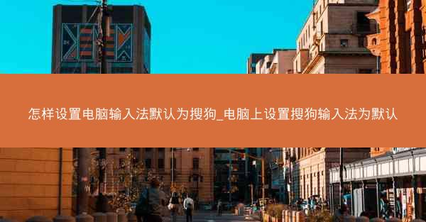 怎样设置电脑输入法默认为搜狗_电脑上设置搜狗输入法为默认