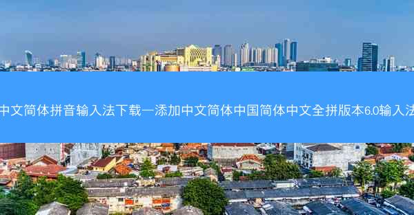 中文简体拼音输入法下载—添加中文简体中国简体中文全拼版本6.0输入法
